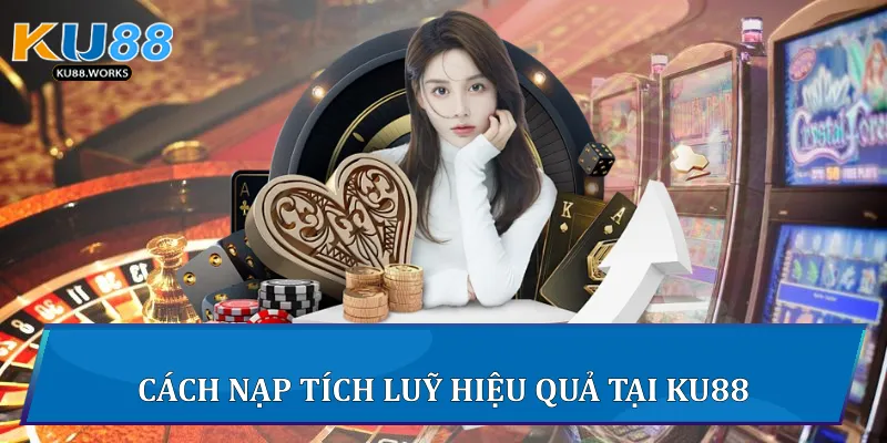 Nạp Tích Luỹ Tại Ku88 - Chiến Lược Tối Ưu Cho Người Chơi Cách nạp tích luỹ hiệu quả tại Ku88