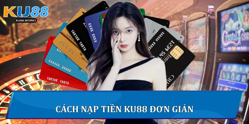 Nạp Tiền Ku88 Nhanh, An Toàn Và Hiệu Quả Nhất Cách nạp tiền Ku88 đơn giản