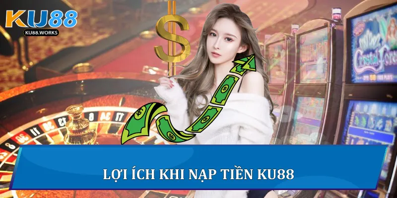 Nạp Tiền Ku88 Nhanh, An Toàn Và Hiệu Quả Nhất Lợi ích khi nạp tiền Ku88