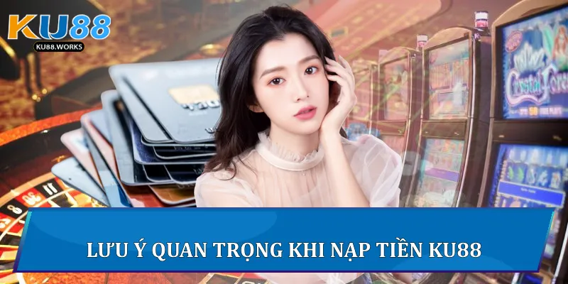 Nạp Tiền Ku88 Nhanh, An Toàn Và Hiệu Quả Nhất Lưu ý quan trọng khi nạp tiền Ku88