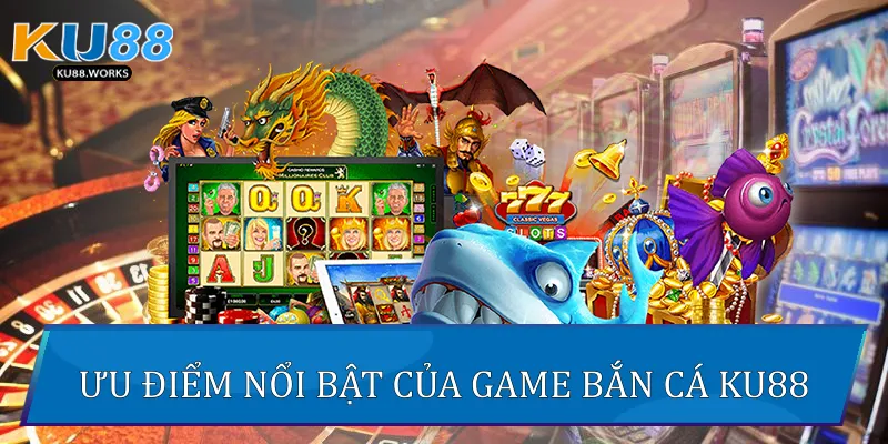 Bắn Cá Online - Thế Giới Đại Dương Giải Trí Đỉnh Cao 2025 Ưu điểm nổi bật của game Bắn Cá Ku88